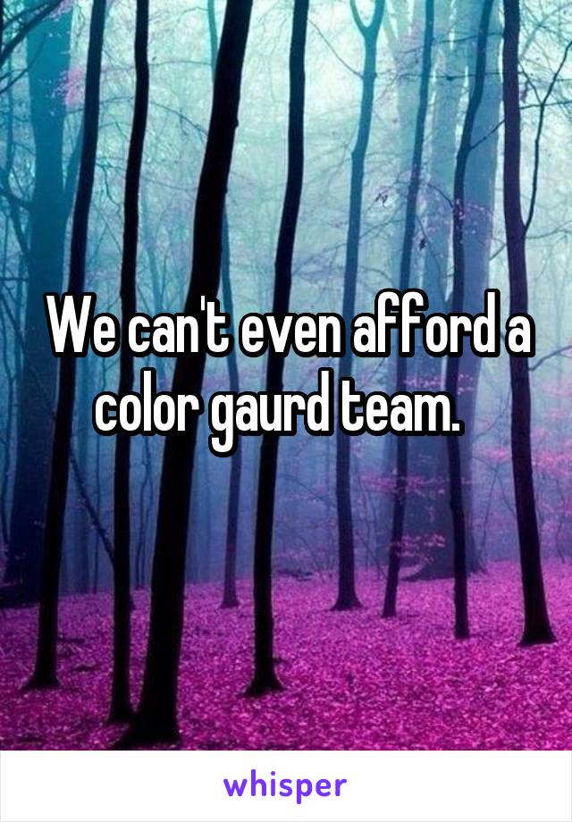 We can't even afford a color gaurd team.  
