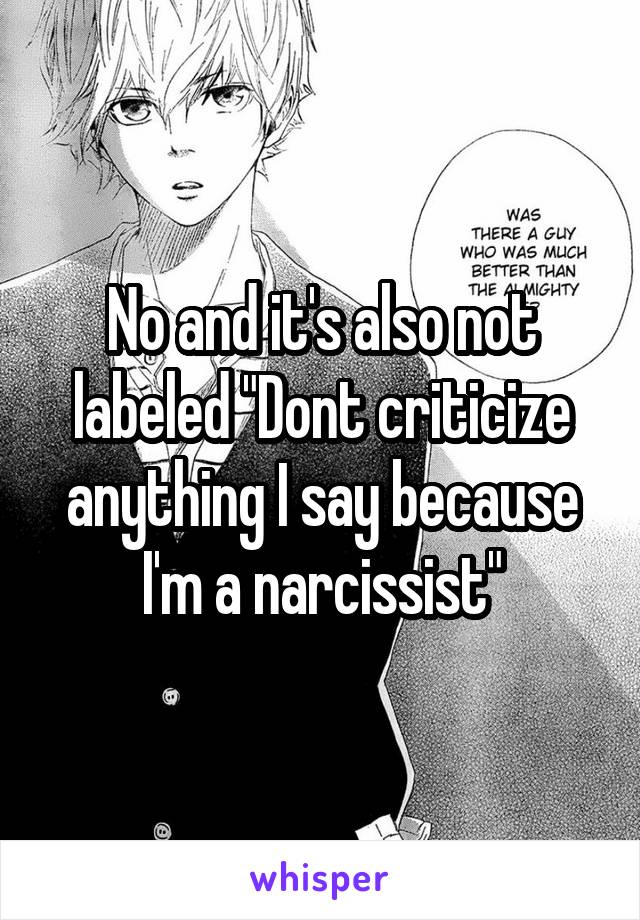 No and it's also not labeled "Dont criticize anything I say because I'm a narcissist"