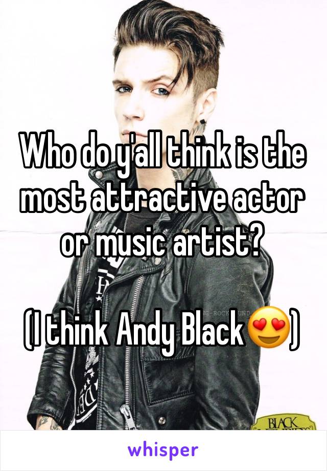 Who do y'all think is the most attractive actor or music artist?

(I think Andy Black😍)