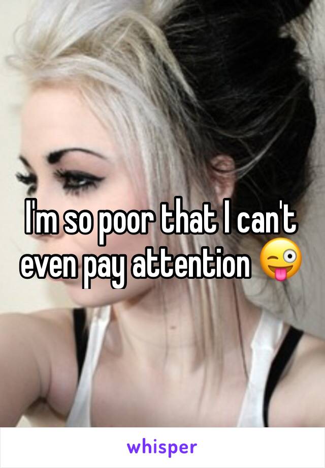 I'm so poor that I can't even pay attention 😜