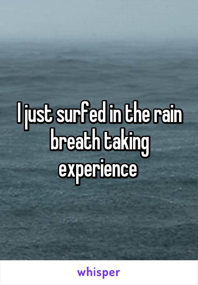 I just surfed in the rain breath taking experience 