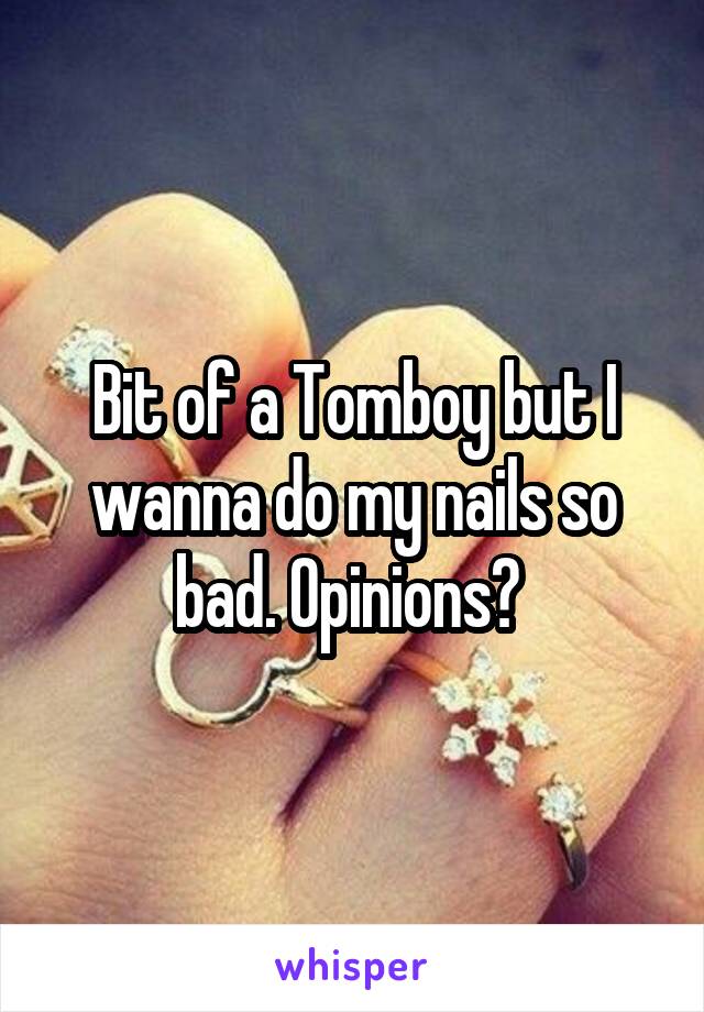 Bit of a Tomboy but I wanna do my nails so bad. Opinions? 