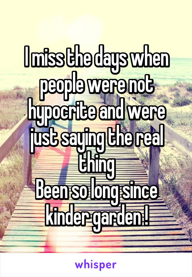 I miss the days when people were not hypocrite and were just saying the real thing
Been so long since kinder garden !