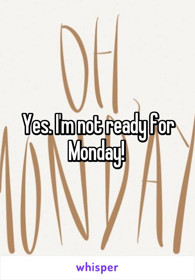 Yes. I'm not ready for Monday! 