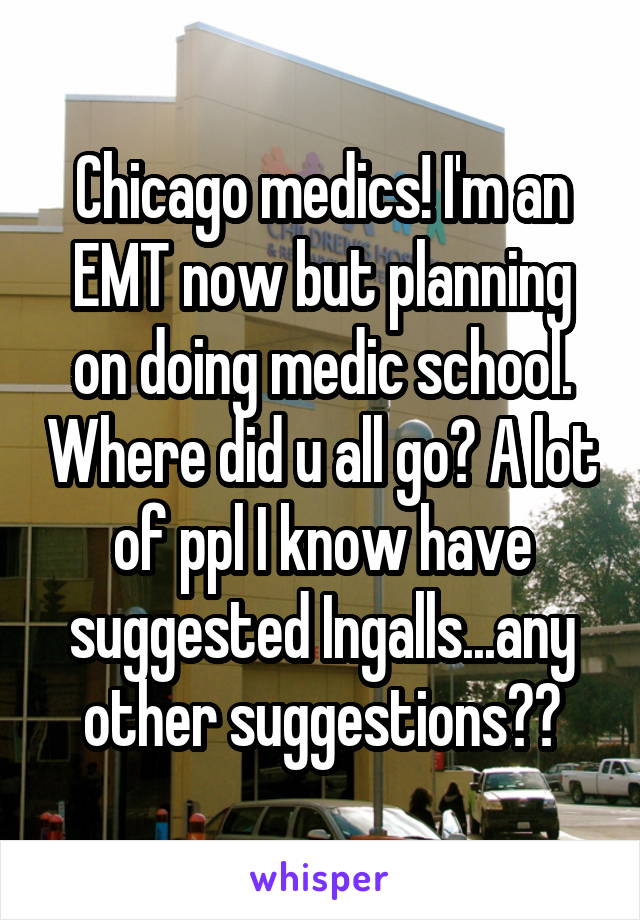Chicago medics! I'm an EMT now but planning on doing medic school. Where did u all go? A lot of ppl I know have suggested Ingalls...any other suggestions??