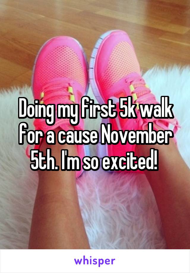 Doing my first 5k walk for a cause November 5th. I'm so excited! 