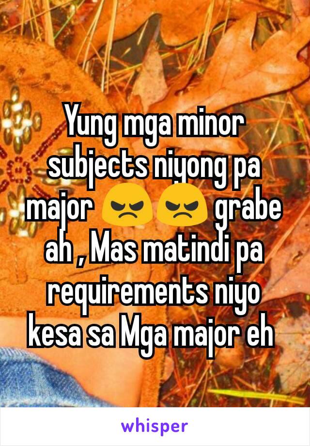 Yung mga minor subjects niyong pa major 😠😠 grabe ah , Mas matindi pa requirements niyo kesa sa Mga major eh 