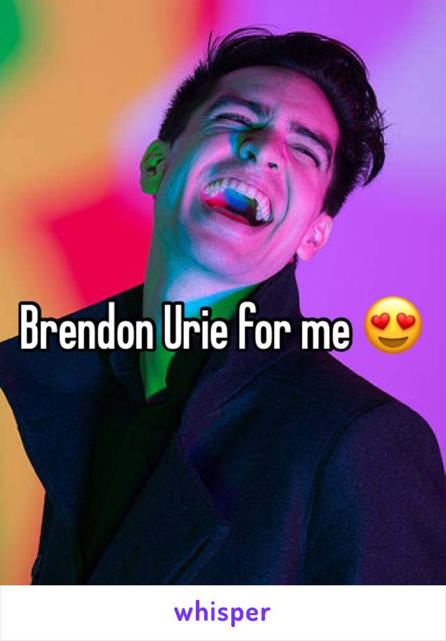 Brendon Urie for me 😍