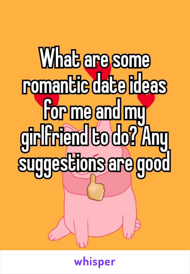 What are some romantic date ideas for me and my girlfriend to do? Any suggestions are good 🖒