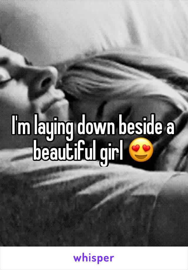 I'm laying down beside a beautiful girl 😍