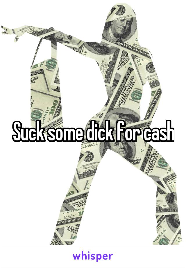 Suck some dick for cash