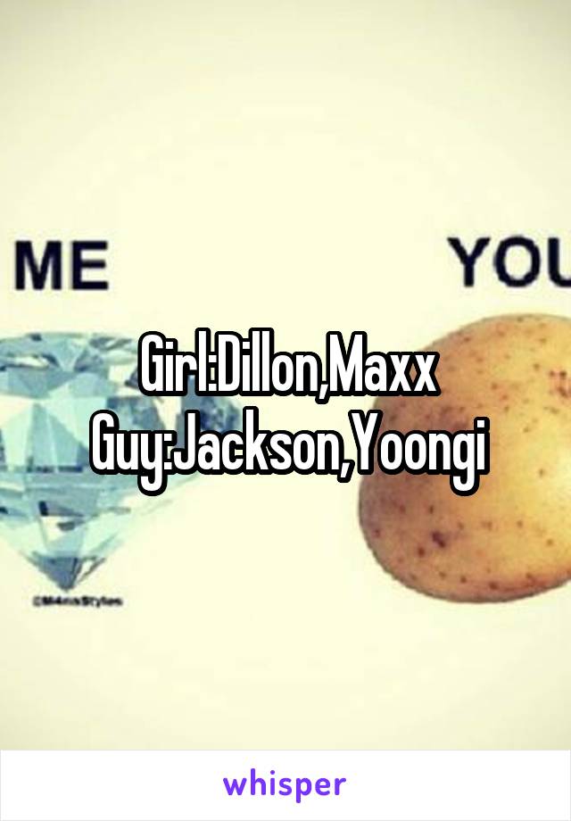 Girl:Dillon,Maxx
Guy:Jackson,Yoongi