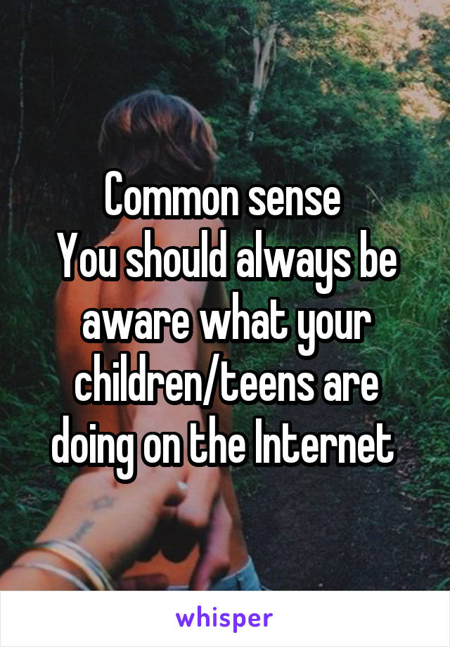 Common sense 
You should always be aware what your children/teens are doing on the Internet 