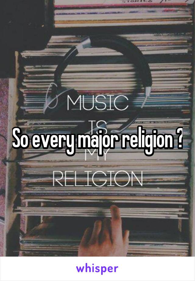 So every major religion ?