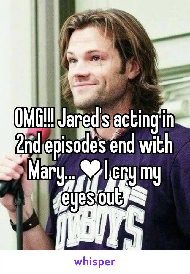 OMG!!! Jared's acting in 2nd episodes end with Mary... ❤ I cry my eyes out 
