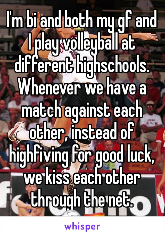 I'm bi and both my gf and I play volleyball at different highschools. Whenever we have a match against each other, instead of highfiving for good luck, we kiss each other through the net. 
🏐🏳️‍🌈