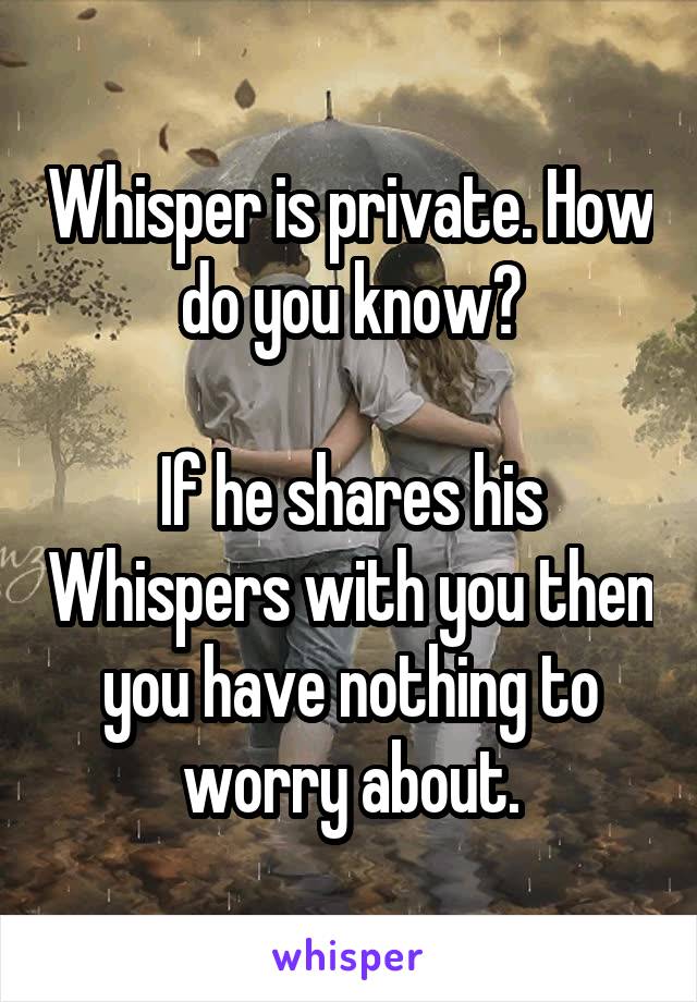 Whisper is private. How do you know?

If he shares his Whispers with you then you have nothing to worry about.