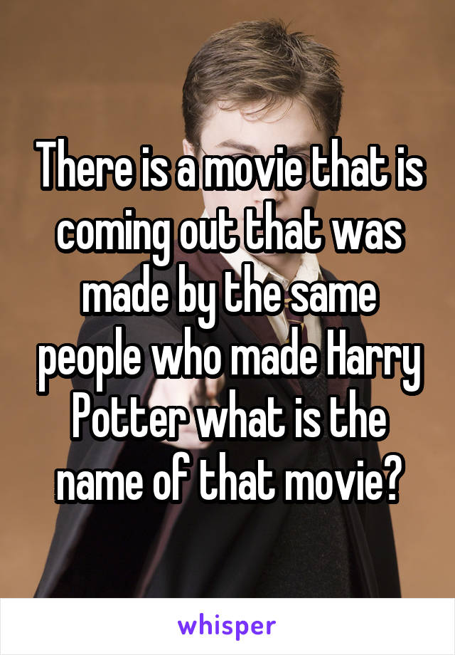 There is a movie that is coming out that was made by the same people who made Harry Potter what is the name of that movie?