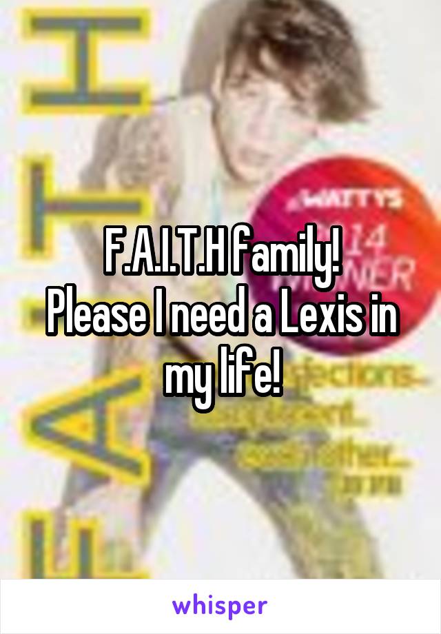 F.A.I.T.H family!
Please I need a Lexis in my life!