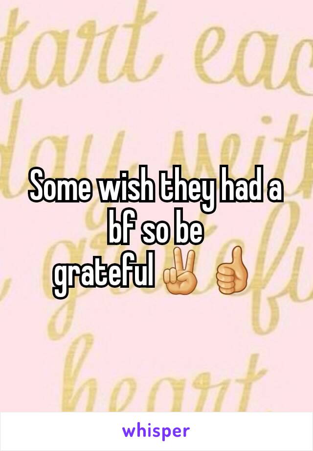 Some wish they had a bf so be grateful✌👍