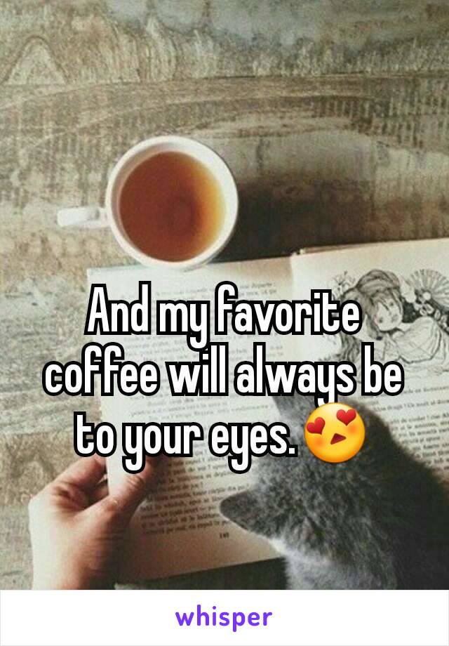 And my favorite coffee will always be to your eyes.😍