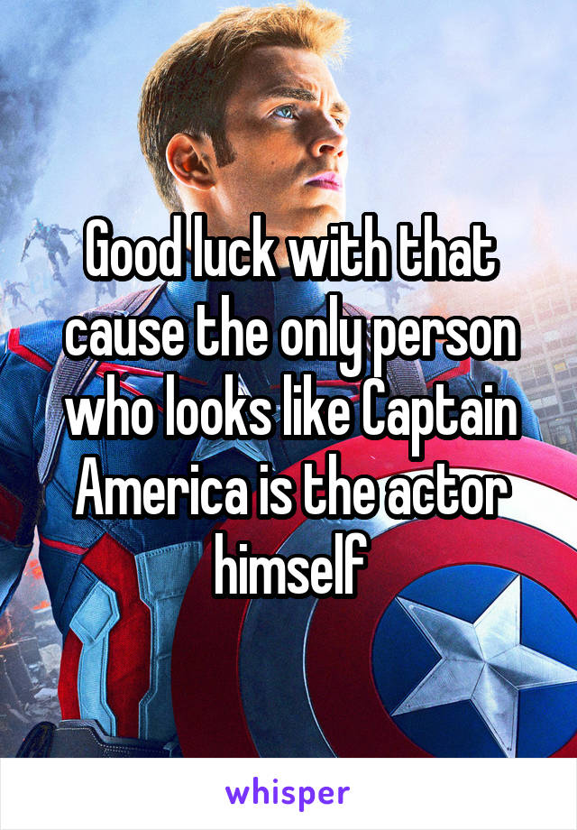 Good luck with that cause the only person who looks like Captain America is the actor himself