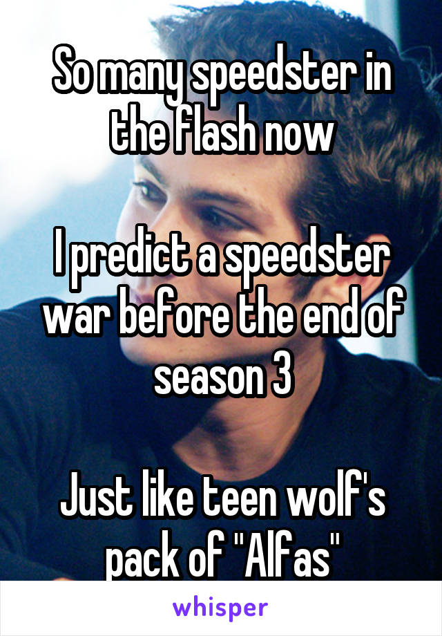 So many speedster in the flash now

I predict a speedster war before the end of season 3

Just like teen wolf's pack of "Alfas"