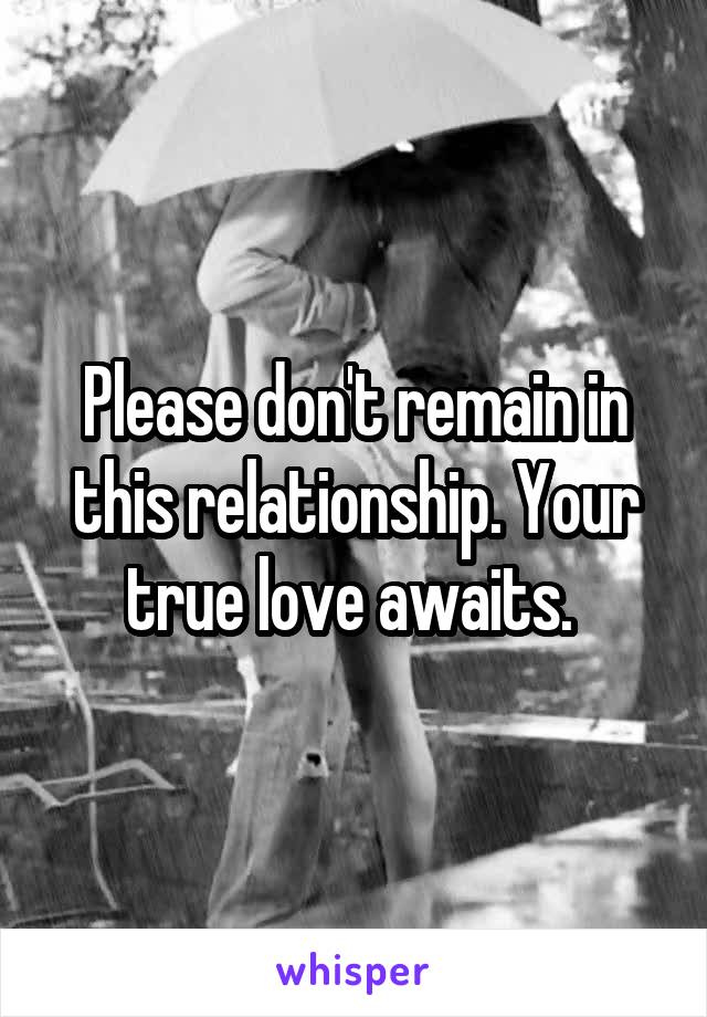 Please don't remain in this relationship. Your true love awaits. 