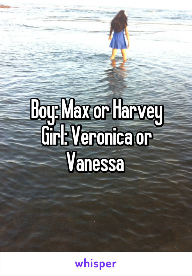 Boy: Max or Harvey
Girl: Veronica or Vanessa 