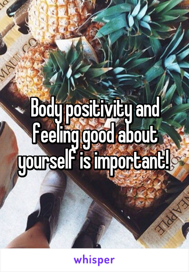 Body positivity and feeling good about yourself is important! 