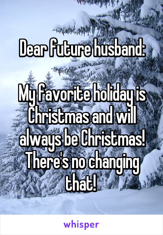 Dear future husband:

My favorite holiday is Christmas and will always be Christmas! There's no changing that! 