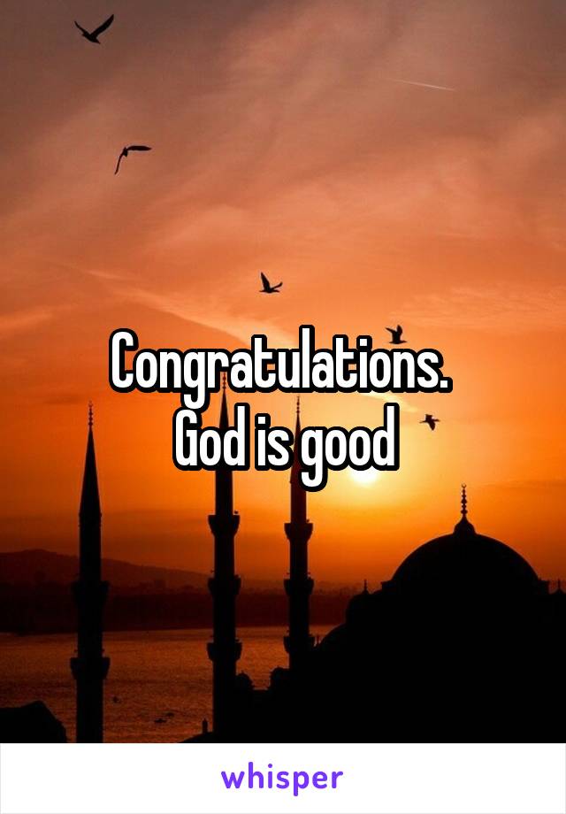 Congratulations. 
God is good