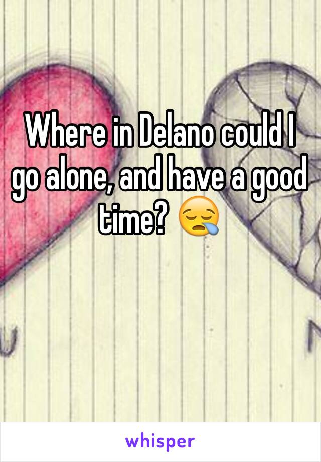 Where in Delano could I go alone, and have a good time? 😪
