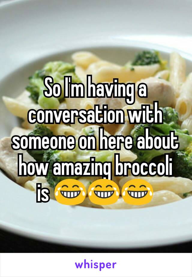 So I'm having a conversation with someone on here about how amazing broccoli is 😂😂😂