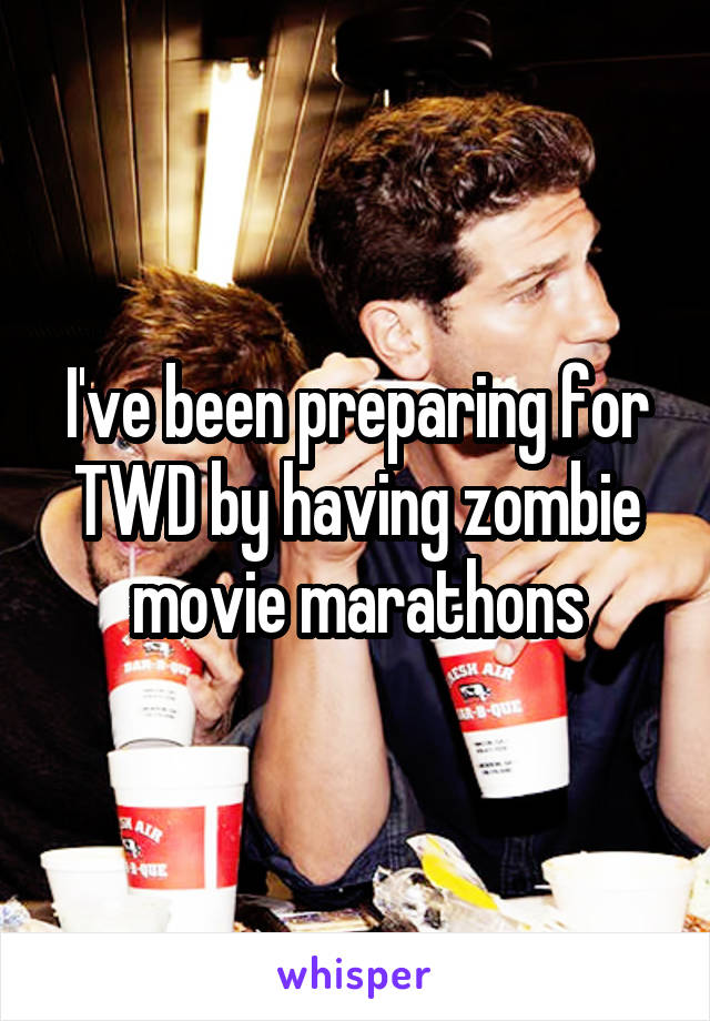 I've been preparing for TWD by having zombie movie marathons