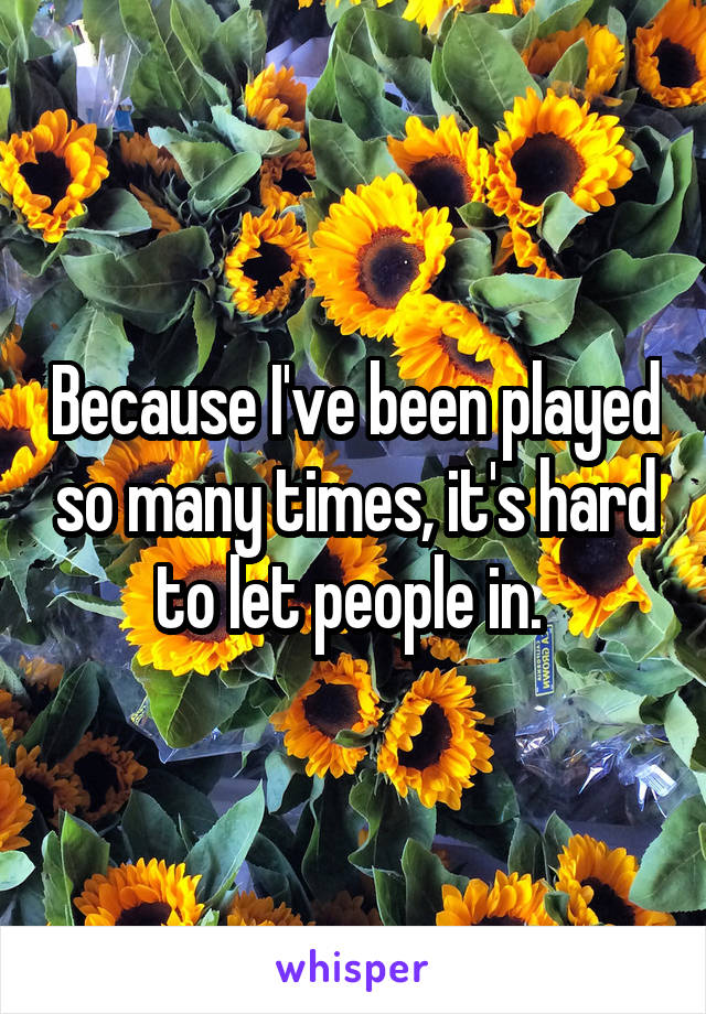 Because I've been played so many times, it's hard to let people in. 