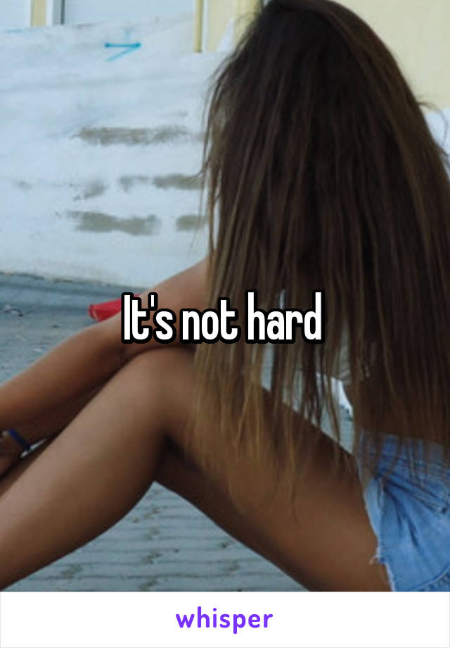 It's not hard 