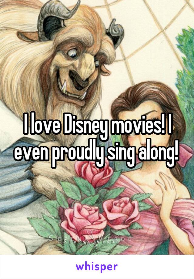 I love Disney movies! I even proudly sing along! 