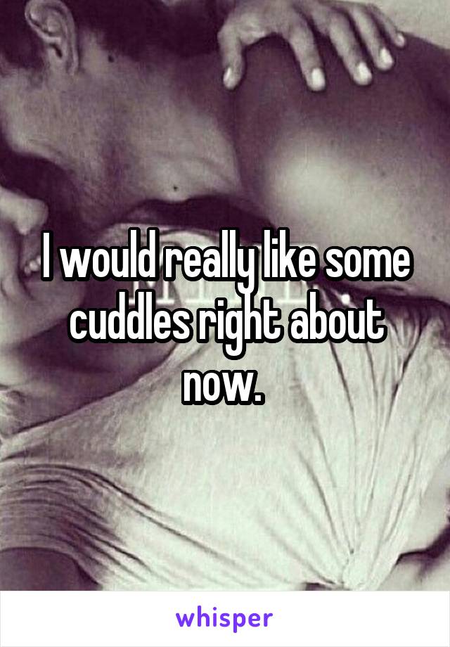 I would really like some cuddles right about now. 