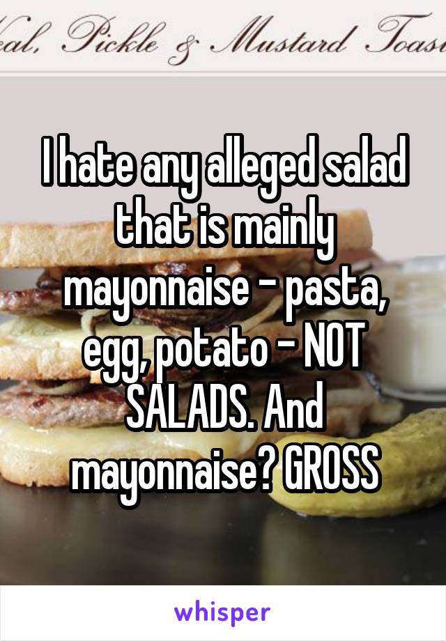 I hate any alleged salad that is mainly mayonnaise - pasta, egg, potato - NOT SALADS. And mayonnaise? GROSS