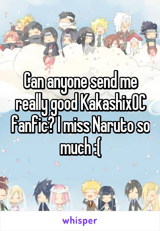 Can anyone send me really good KakashixOC fanfic? I miss Naruto so much :(