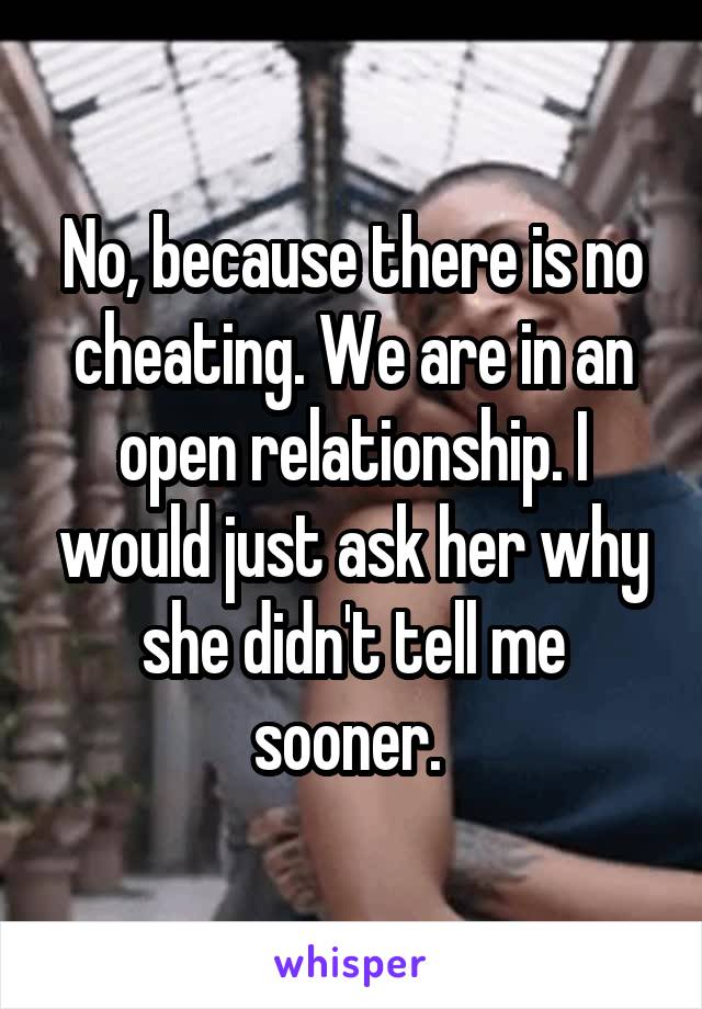 No, because there is no cheating. We are in an open relationship. I would just ask her why she didn't tell me sooner. 
