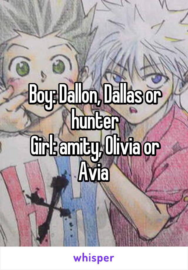 Boy: Dallon, Dallas or hunter
Girl: amity, Olivia or Avia 