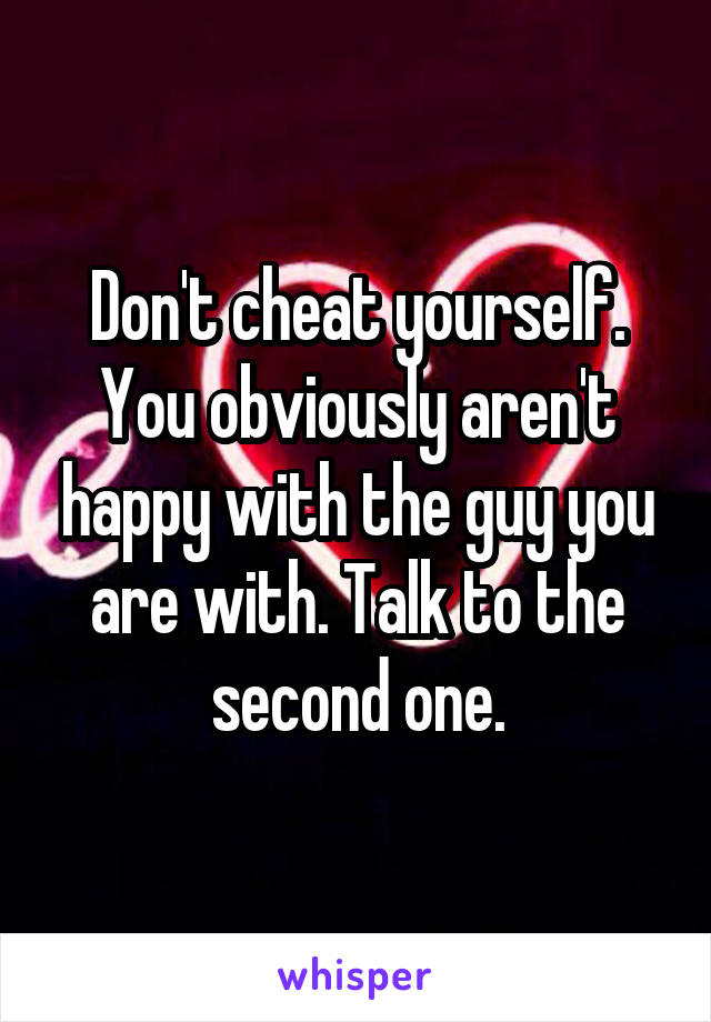 Don't cheat yourself. You obviously aren't happy with the guy you are with. Talk to the second one.