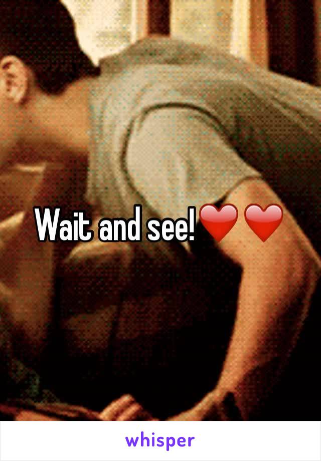 Wait and see!❤️️❤️️