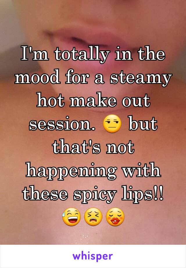 I'm totally in the mood for a steamy hot make out session. 😒 but that's not happening with these spicy lips!! 😅😣😗
