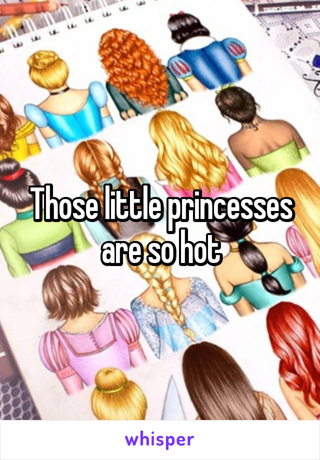 Those little princesses are so hot