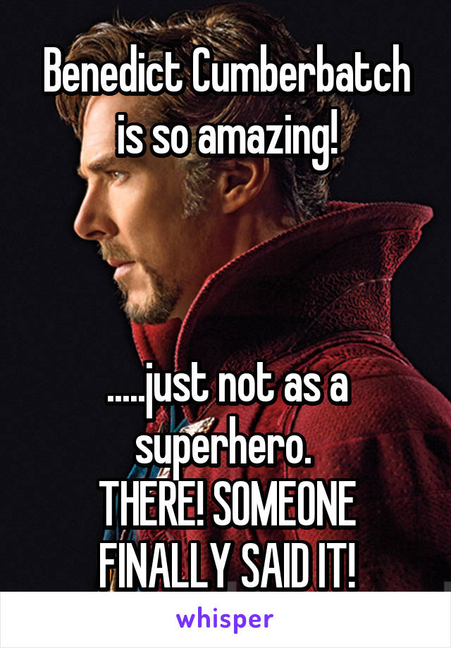 Benedict Cumberbatch is so amazing!



.....just not as a superhero. 
THERE! SOMEONE FINALLY SAID IT!