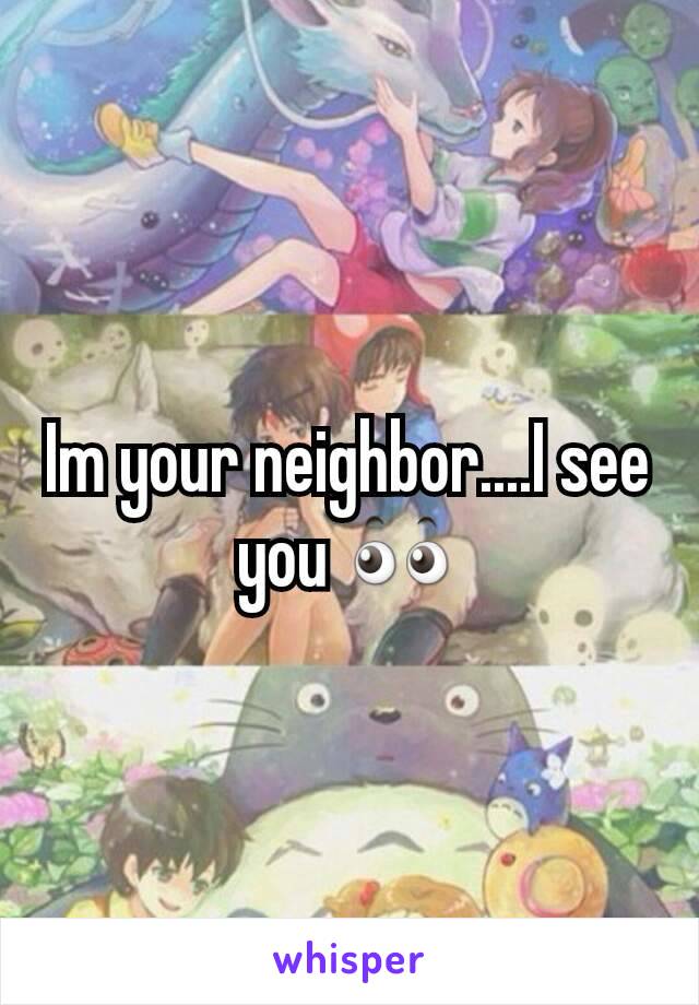 Im your neighbor....I see you 👀
