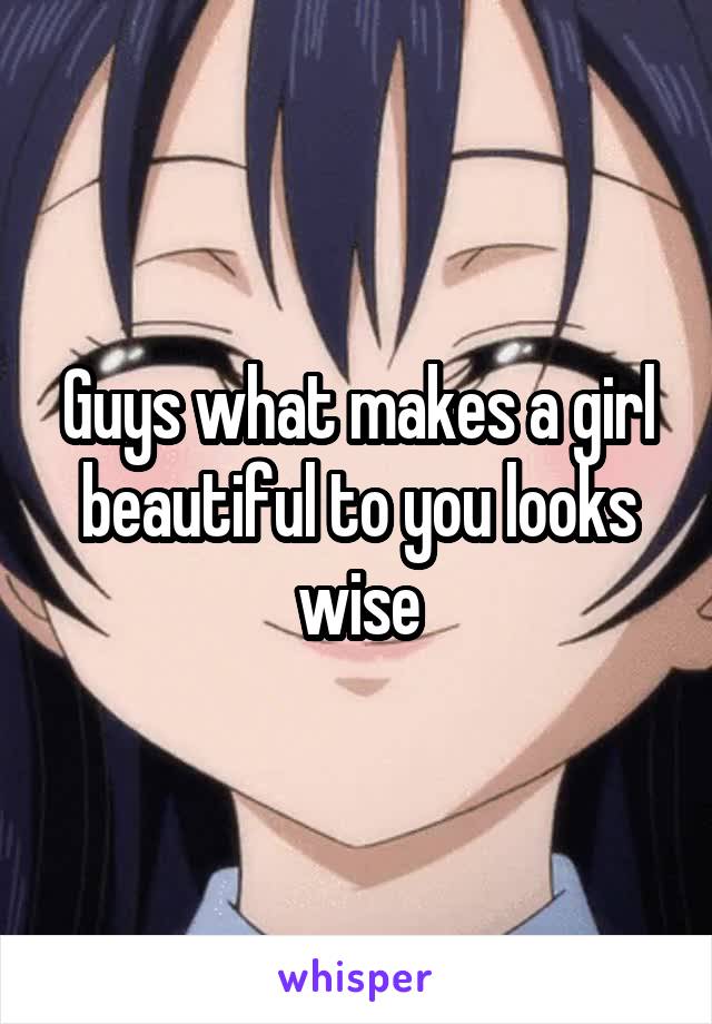 Guys what makes a girl beautiful to you looks wise